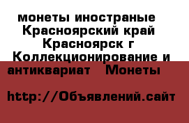 монеты иностраные - Красноярский край, Красноярск г. Коллекционирование и антиквариат » Монеты   